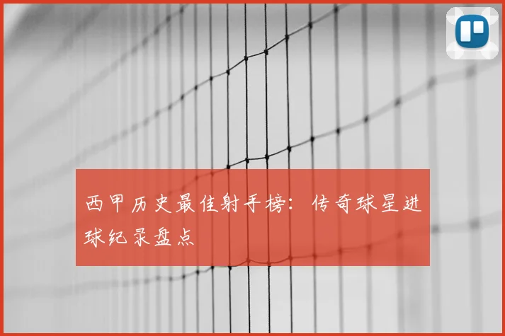 西甲历史最佳射手榜:传奇球星进球纪录盘点