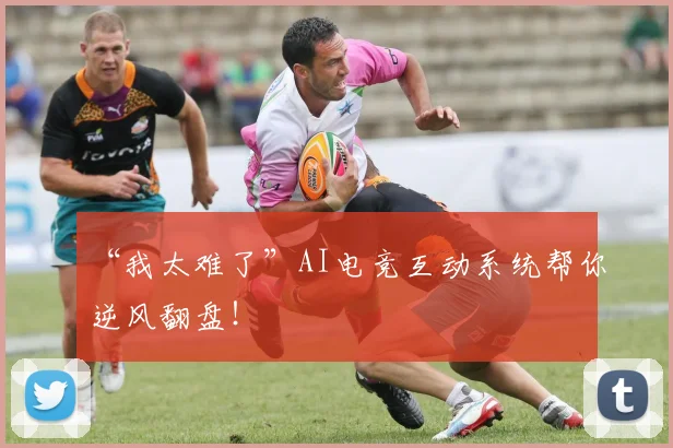 “我太难了”AI电竞互动系统帮你逆风翻盘!