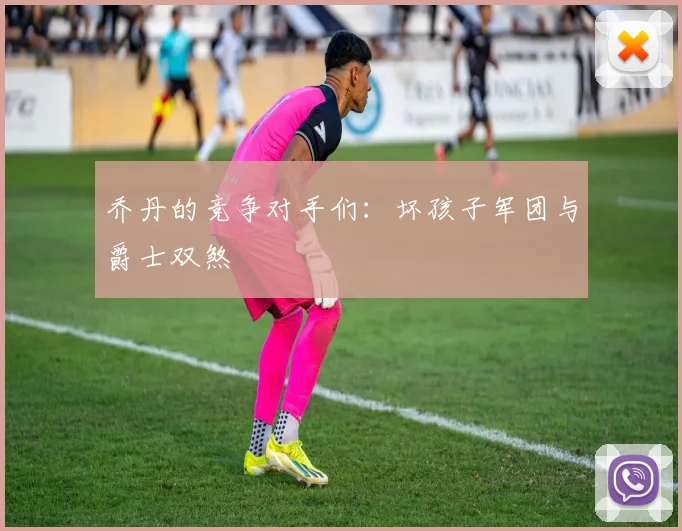 乔丹的竞争对手们：坏孩子军团与爵士双煞