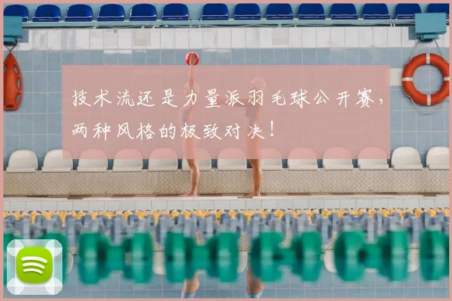 技术流还是力量派羽毛球公开赛，两种风格的极致对决！