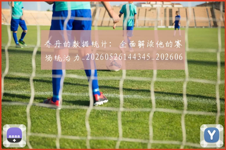 乔丹的数据统计：全面解读他的赛场统治力_20260526144345_20260608142423