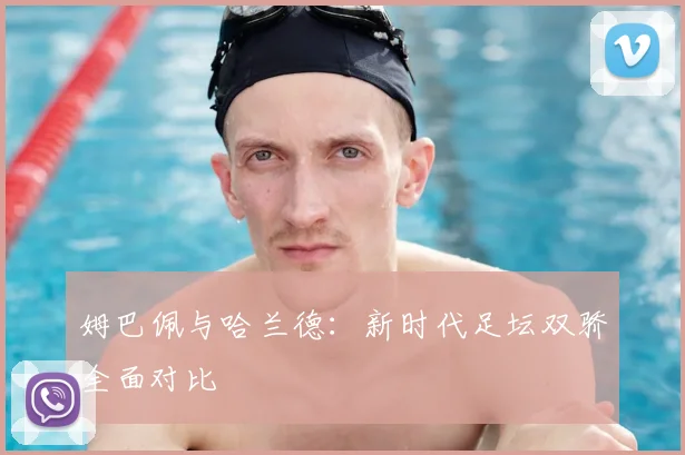 姆巴佩与哈兰德：新时代足坛双骄全面对比
