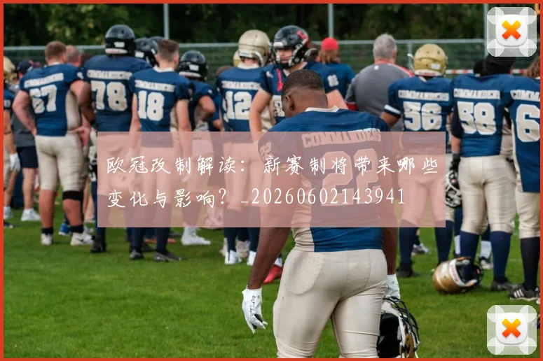 欧冠改制解读:新赛制将带来哪些变化与影响?_20260602143941