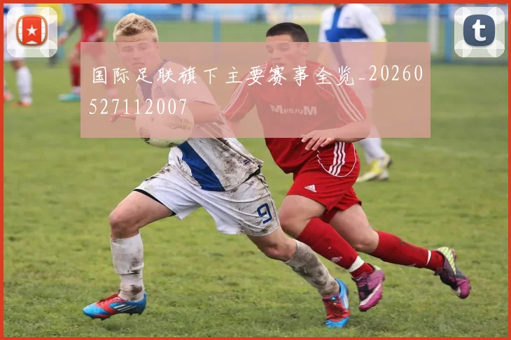 国际足联旗下主要赛事全览_20260527112007