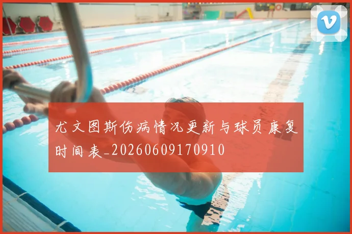 尤文图斯伤病情况更新与球员康复时间表_20260609170910