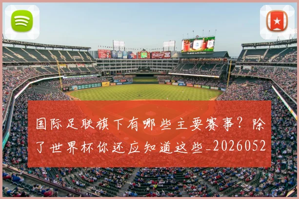 国际足联旗下有哪些主要赛事?除了世界杯你还应知道这些_20260527112008