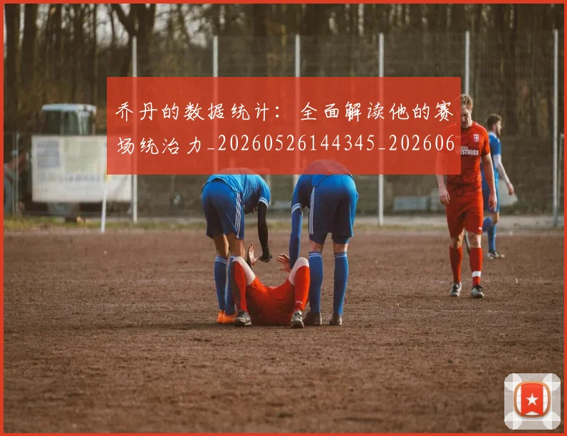 乔丹的数据统计:全面解读他的赛场统治力_20260526144345_20260608142423