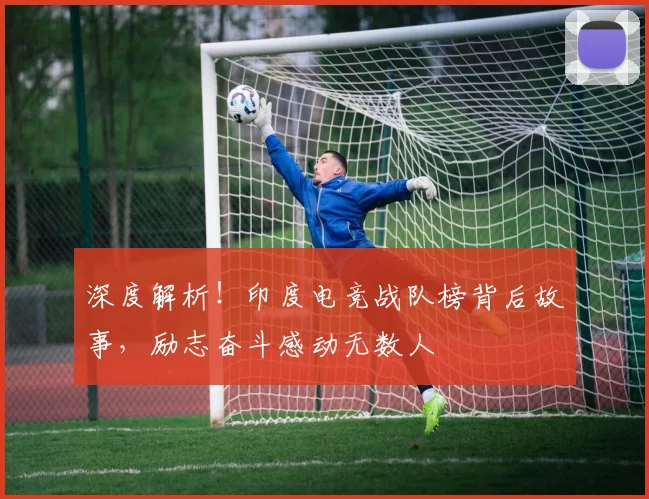 深度解析！印度电竞战队榜背后故事，励志奋斗感动无数人