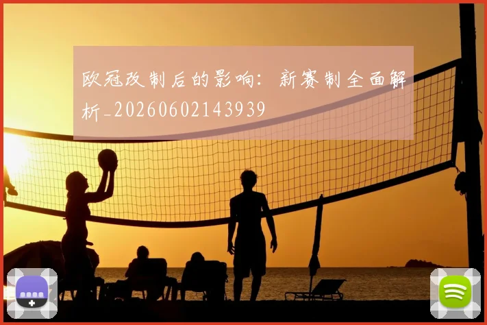 欧冠改制后的影响：新赛制全面解析_20260602143939