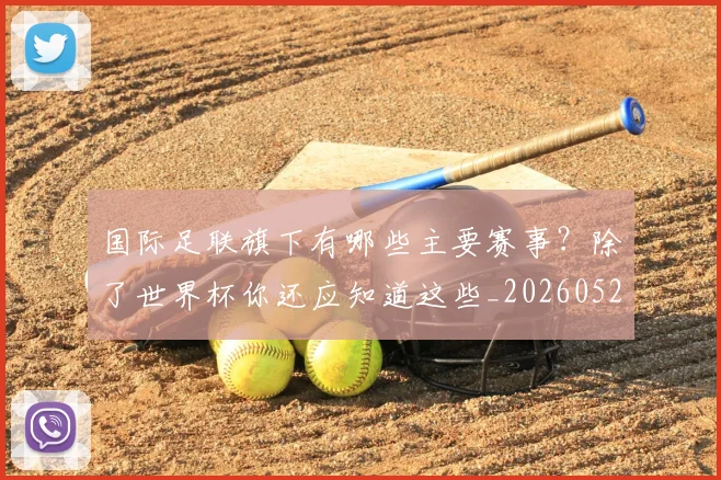 国际足联旗下有哪些主要赛事?除了世界杯你还应知道这些_20260527112008