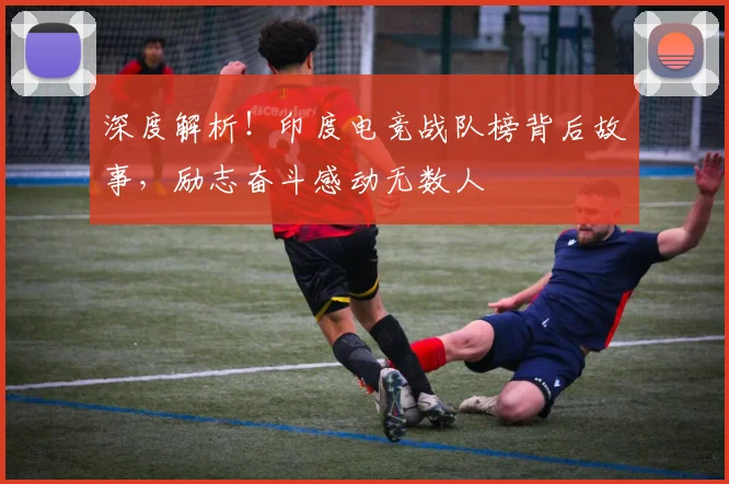 深度解析！印度电竞战队榜背后故事，励志奋斗感动无数人
